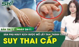 Bản tin Y tế 24/11: Cứu sản phụ mang thai 31 tuần tiền sản giật nặng k&#232;m suy thai cấp