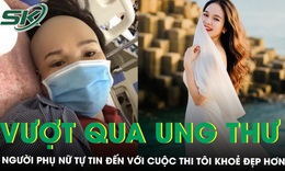 H&#224;nh tr&#236;nh vượt qua ung thư v&#250; của người phụ nữ 51 tuổi trong Cuộc thi T&#212;I KHỎE ĐẸP HƠN