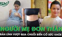Bản lĩnh của người mẹ đơn th&#226;n vượt qua chuỗi biến cố sức khỏe c&#249;ng lời hứa &#39;phải sống tiếp&#39;