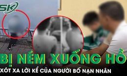 X&#243;t xa lời kể của người bố trong vụ nam sinh bị bạn n&#233;m xuống hồ ở L&#224;o Cai, h&#233; lộ nguồn cơn m&#226;u thuẫn