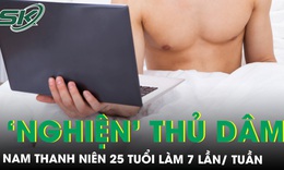 Buồn ch&#225;n v&#236; thất nghiệp, nam thanh ni&#234;n ‘nghiện’ thủ d&#226;m đến mức nhập viện