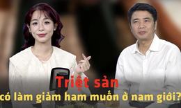 [PODCAST CHUYỆN THẦM K&#205;N] Triệt sản c&#243; l&#224;m giảm ham muốn ở nam giới?