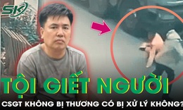 Chiến sĩ CSGT kh&#244;ng bị thương th&#236; đối tượng c&#243; bị xử l&#253; tội giết người hay kh&#244;ng?