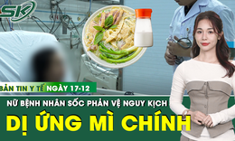 Bản tin Y tế 17/12: Sau bát bún ngan, nữ bệnh nhân nguy kịch bất thường