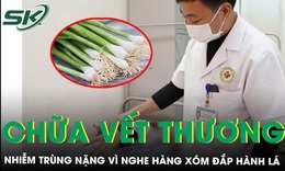 Nghe hàng xóm mách đắp hành lá chữa vết thương, người phụ nữ nhiễm trùng nguy hiểm