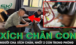 L&#253; do người cha x&#237;ch ch&#226;n 2 con nhốt trong căn ph&#242;ng bẩn thỉu tại Đắk Lắk
