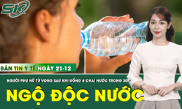Bản Tin Y Tế 21/12: Người phụ nữ 35 tuổi tử vong do uống quá nhiều nước