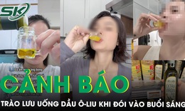 Chuyên gia lên tiếng về trào lưu uống dầu ô liu khi bụng đói vào buổi sáng