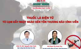 Truyền hình trực tuyến: 'Thuốc lá điện tử từ cạm bẫy ngọt ngào đến tổn thương não vĩnh viễn'