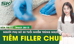 Bản Tin Y Tế 30/12: Tiêm filler tại cơ sở chui, người phụ nữ 30 tuổi bị nhiễm trùng ngực