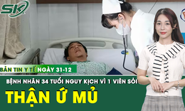 Bản tin Y tế 31/12: Bệnh nhân 34 tuổi nguy kịch, thận ứ mủ chỉ từ 1 viên sỏi