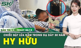 Bản tin Y tế 4/12: Ph&#225;t hiện chiếc bật lửa nằm trong dạ d&#224;y 30 năm 
