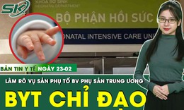 Bản Tin Y Tế 23/2: Bộ Y tế chỉ đạo l&#224;m r&#245; vụ sản phụ ‘tố’ Bệnh viện Phụ sản Trung ương tắc tr&#225;ch