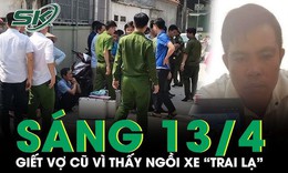 Sáng 13/4: Chồng cũ nổi cơn ghen, cầm dao đâm gục vợ trước phòng trọ vì thấy ngồi trên xe 'trai lạ'