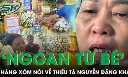 Hàng xóm kể về Thiếu tá Nguyễn Đăng Khải: “Ngoan từ bé, học giỏi, gặp ai cũng chào”