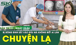 Bản Tin Y Tế 23/4: Nhập viện cấp cứu mới biết đầu bị đóng đinh sắt 6cm nhưng không rõ ai làm
