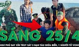 Sáng 25/4: Ngư phủ say xỉn rút dao truy sát bạn tàu, đạp 1 người tử vong trong tiệc rượu giữa biển