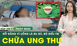 Bản Tin Y Tế 5/4: Uống lá đu đủ chữa ung thư, người phụ nữ đánh mất cơ hội sống