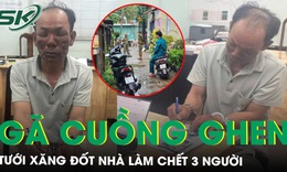 R&#249;ng m&#236;nh lời khai của g&#227; cuồng ghen tưới xăng đốt nh&#224; l&#224;m 3 người chết ở TPHCM