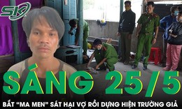 Sáng 25/5: Bắt khẩn gã chồng 'bợm rượu' đâm vợ tử vong rồi dựng hiện trường giả
