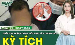 Bản tin Y tế 8/5: ‘Hồi sinh’ bé 8 tháng tuổi mắc xơ gan giai đoạn cuối