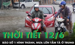 Thời tiết 12/6: Bão số 1 hình thành gây mưa lớn tầm tã ở Trung Bộ