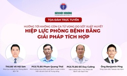 Ngày 15/6, Toạ đàm trực tuyến: 'Hướng tới không còn ca tử vong do sốt xuất huyết: Hiệp lực phòng bệnh bằng giải pháp tích hợp'