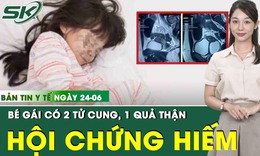 Bản Tin Y Tế 24/6: Bé gái mắc hội chứng hiếm gặp với hai tử cung, một quả thận