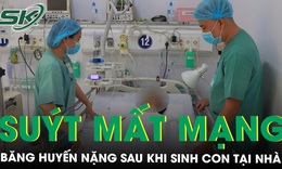 Sinh con tại nhà vì khó khăn, sản phụ suýt mất mạng do băng huyết nặng