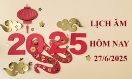 Lịch âm 27/6 - Âm lịch hôm nay 27/6 - Lịch vạn niên ngày 27/6/2025