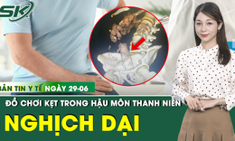 Bản tin Y tế 29/6: Nam thanh niên bị mắc kẹt đồ chơi tình dục tự chế trong hậu môn