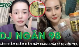 Bộ Y tế: Khẩn trương kiểm tra, lấy mẫu tr&#234;n thị trường sản phẩm giảm c&#226;n do DJ Ng&#226;n 98 quảng c&#225;o