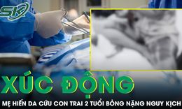 Xúc động câu chuyện mẹ hiến da cứu con trai 2 tuổi bỏng nặng nguy kịch