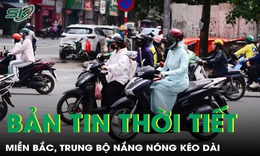 Bản tin thời tiết: Miền Bắc, Trung Bộ nắng n&#243;ng k&#233;o d&#224;i, oi bức cả về đ&#234;m
