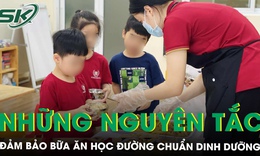 Những nguyên tắc bữa ăn học đường chuẩn dinh dưỡng