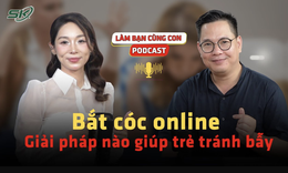[PODCAST L&#192;M BẠN C&#217;NG CON]  Bắt c&#243;c online: Giải ph&#225;p n&#224;o gi&#250;p trẻ tr&#225;nh bẫy? 