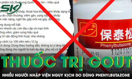 Nhiều người nhập viện nguy kịch, thậm chí tử vong do dùng thuốc trị gout đã bị cấm