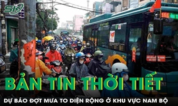 Bản tin thời tiết: Dự báo đợt mưa to diện rộng ở khu vực Nam Bộ