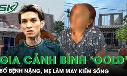 H&#233; lộ gia cảnh ở qu&#234; của B&#236;nh ‘Gold’: Ng&#244;i nh&#224; x&#226;y dở dang, bố bệnh nặng, mẹ l&#224;m may kiếm sống