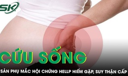 Cứu sống sản phụ mắc hội chứng HELLP hiếm gặp, suy thận cấp