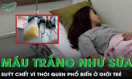 Cô gái có máu trắng đục như sữa, suýt chết vì thói quen phổ biến của giới trẻ