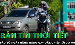 Bản tin thời tiết: Bắc Bộ ng&#224;y nắng n&#243;ng gay gắt, chiều tối c&#243; mưa r&#224;o v&#224; d&#244;ng