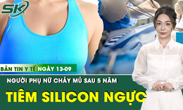 Bản Tin Y Tế 13/9: Chảy mủ, h&#250;t ra hơn 2 l&#237;t dịch sau 5 năm n&#226;ng ngực bằng silicon