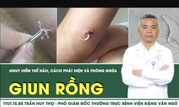 [LIVE] Giun rồng nguy hiểm thế nào, cách phát hiện và phòng ngừa
