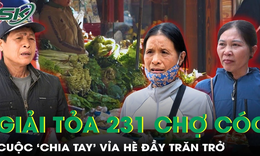 Giải tỏa 231 chợ cóc ở Hà Nội, cuộc 'chia tay' vỉa hè đầy trăn trở, tiểu thương rớm nước mắt