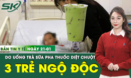 Bản Tin Y Tế 21/1: 3 trẻ nhỏ ngộ độc do uống trà sữa pha thuốc diệt chuột