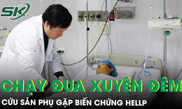 Chạy đua xuyên đêm cứu sản phụ gặp biến chứng HELLP