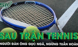 Gục ngã, ngừng tuần hoàn sau trận tennis