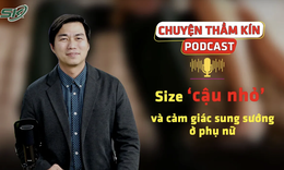 [PODCAST CHUYỆN THẦM KÍN] Size ‘cậu nhỏ’ và cảm giác sung sướng ở phụ nữ 