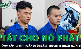 ‘Tổng tài’ vụ đánh người ở quán cà phê ra lệnh cho cấp dưới 'tát cho thằng nhân viên phát'